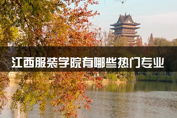 江西服装学院有哪些热门专业 推荐的王牌专业