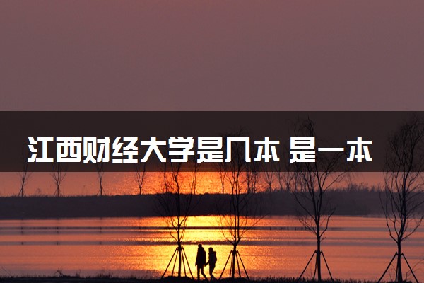 江西财经大学是几本 是一本还是二本大学