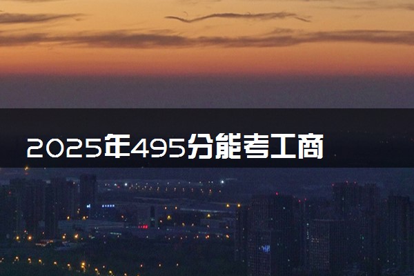 2025年495分能考工商管理专业吗 495分工商管理专业大学推荐