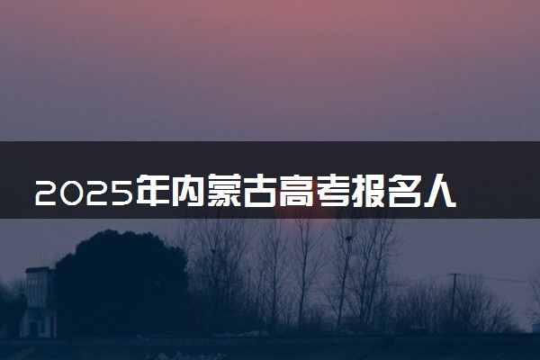 2025年内蒙古高考报名人数预测 大概多少人参加高考