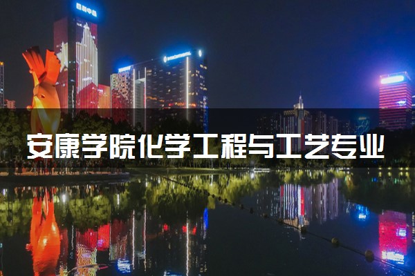 安康学院化学工程与工艺专业怎么样 录取分数线多少