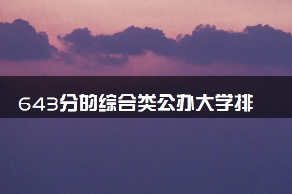 643分的综合类公办大学排行榜（2025考生参考)