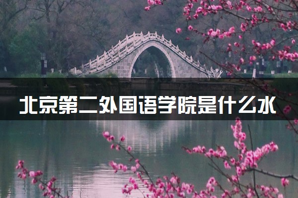 北京第二外国语学院是什么水平 好不好考