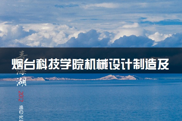烟台科技学院机械设计制造及其自动化专业怎么样 录取分数线多少