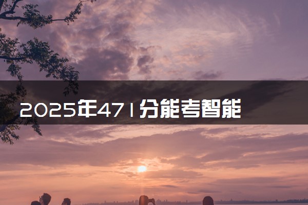 2025年471分能考智能建造专业吗 471分智能建造专业大学推荐
