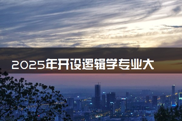 2025年开设逻辑学专业大学排名及评级 高校排行榜