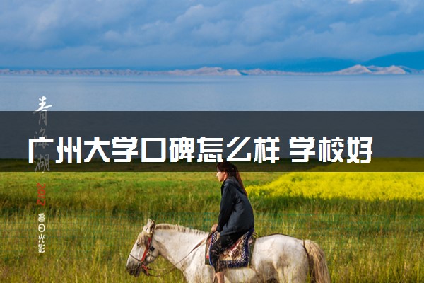 广州大学口碑怎么样 学校好不好