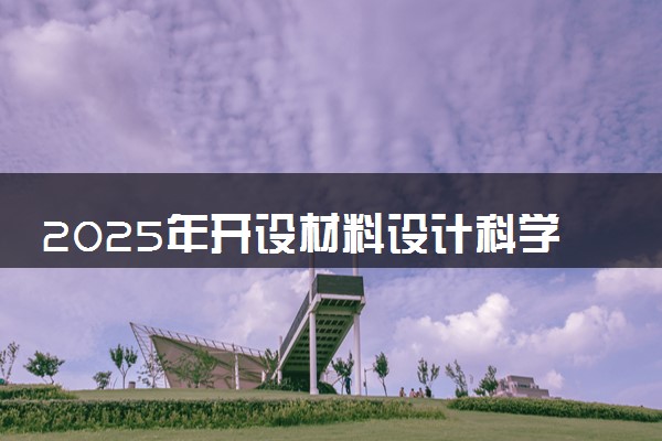 2025年开设材料设计科学与工程专业大学排名及评级 高校排行榜