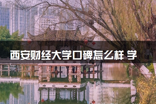 西安财经大学口碑怎么样 学校好不好