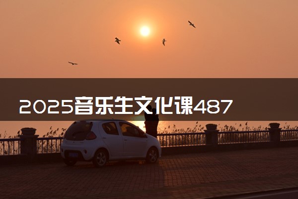 2025音乐生文化课487分能上长春工业大学吗