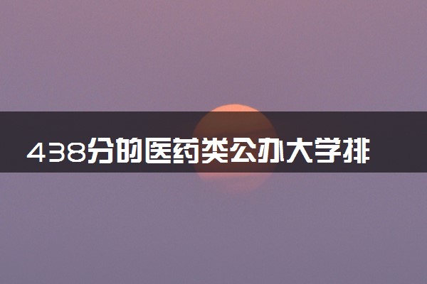 438分的医药类公办大学排行榜（2025考生参考)