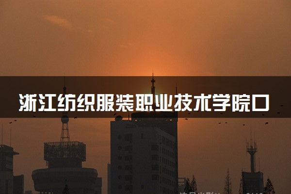 浙江纺织服装职业技术学院口碑怎么样 学校好不好