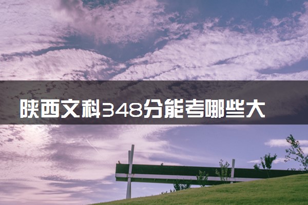 陕西文科348分能考哪些大学 2025考生稳上的大学名单