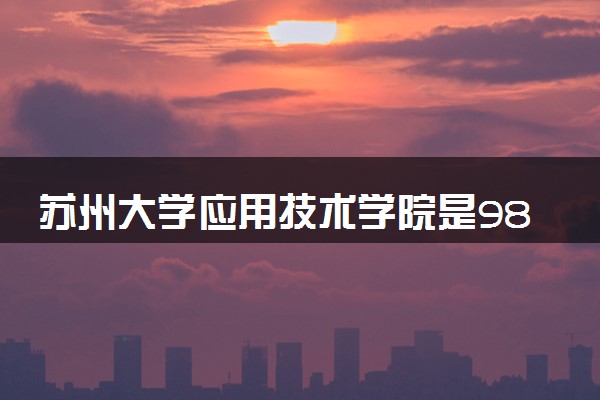苏州大学应用技术学院是985还是211 含金量怎么样