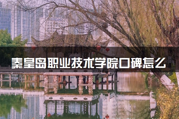 秦皇岛职业技术学院口碑怎么样 学校好不好