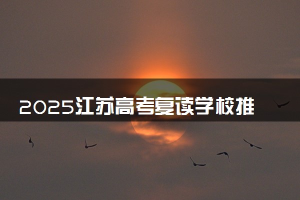 2025江苏高考复读学校推荐 怎么选择复读学校