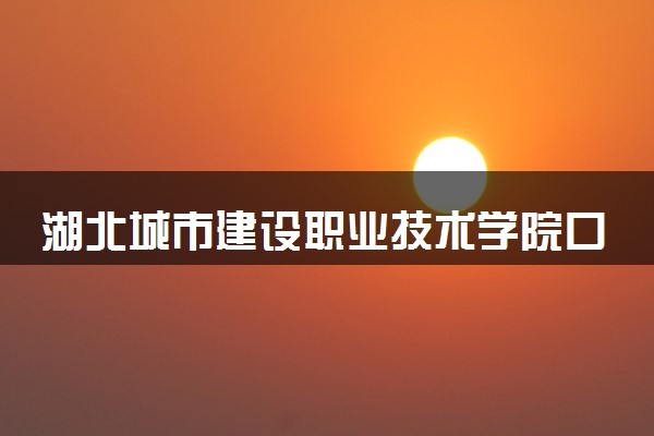 湖北城市建设职业技术学院口碑怎么样 学校好不好