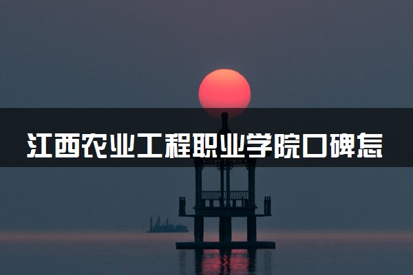 江西农业工程职业学院口碑怎么样 学校好不好