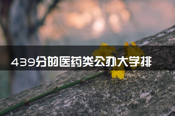 439分的医药类公办大学排行榜（2025考生参考)