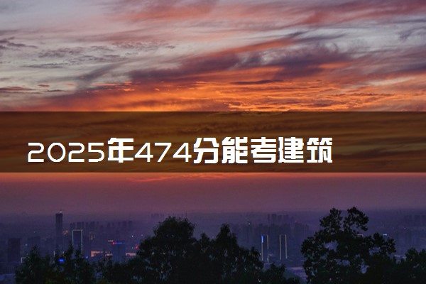 2025年474分能考建筑电气与智能化专业吗 474分建筑电气与智能化专业大学推荐