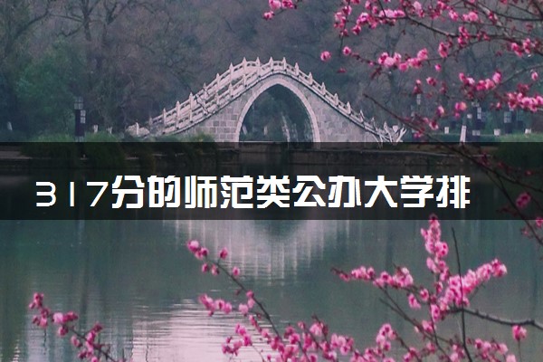 317分的师范类公办大学排行榜（2025考生参考)