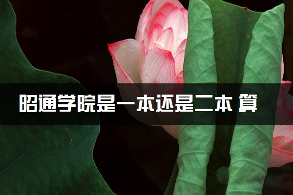昭通学院是一本还是二本 算好大学吗