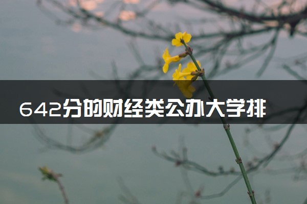 642分的财经类公办大学排行榜（2025考生参考)