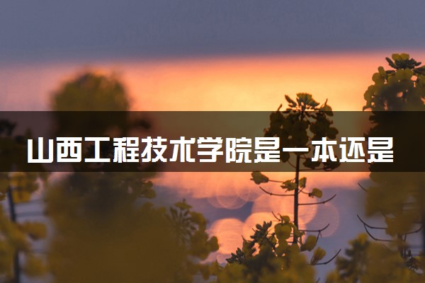 山西工程技术学院是一本还是二本 算好大学吗