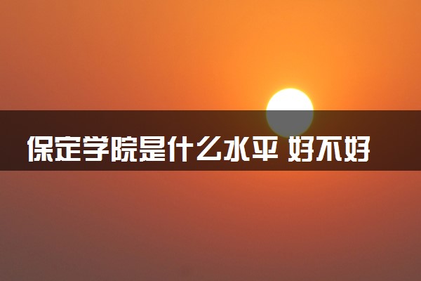 保定学院是什么水平 好不好考