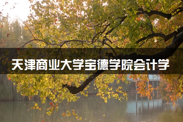 天津商业大学宝德学院会计学专业怎么样 录取分数线多少