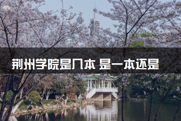 荆州学院是几本 是一本还是二本大学