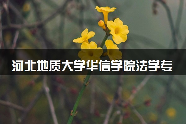 河北地质大学华信学院法学专业怎么样 录取分数线多少