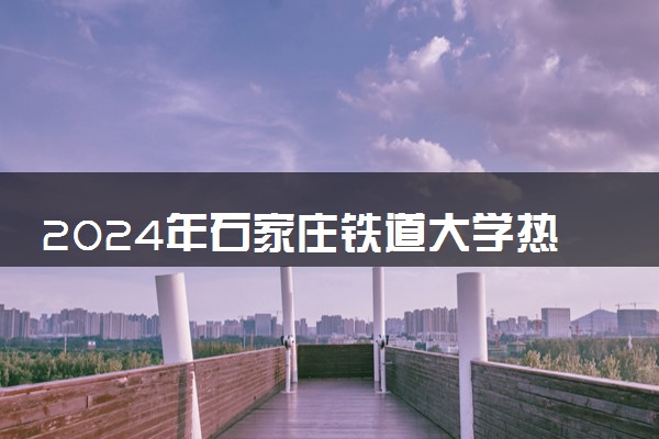 2024年石家庄铁道大学热门专业全国排名 有哪些专业比较好