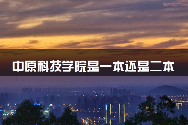 中原科技学院是一本还是二本 算好大学吗