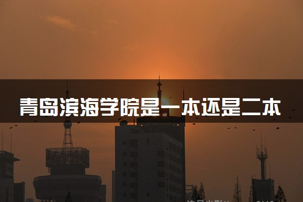 青岛滨海学院是一本还是二本 算好大学吗