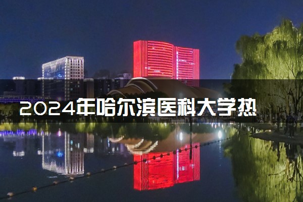 2024年哈尔滨医科大学热门专业全国排名 有哪些专业比较好