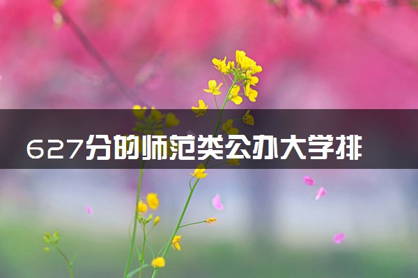 627分的师范类公办大学排行榜（2025考生参考)