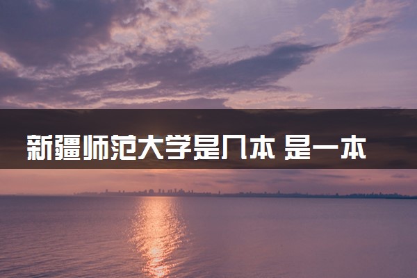 新疆师范大学是几本 是一本还是二本大学