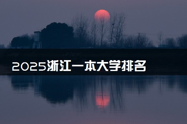 2025浙江一本大学排名 最低录取分数线是多少