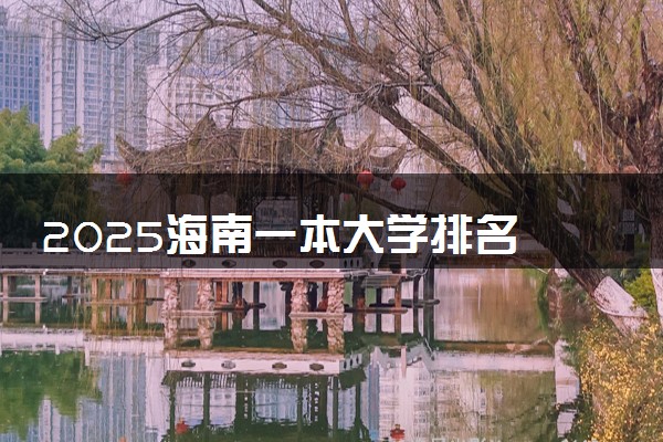 2025海南一本大学排名 最低录取分数线是多少