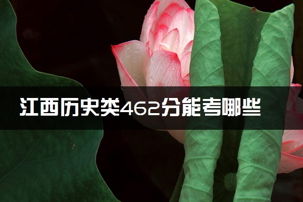 江西历史类462分能考哪些大学 2025考生稳上的大学名单