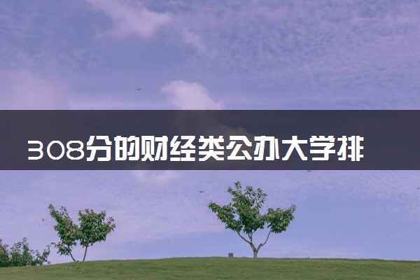 308分的财经类公办大学排行榜（2025考生参考)