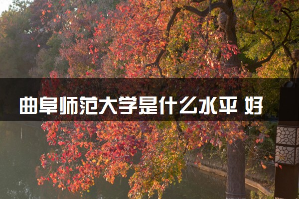 曲阜师范大学是什么水平 好不好考
