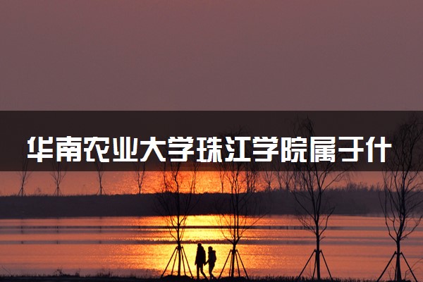华南农业大学珠江学院属于什么档次 学校好不好