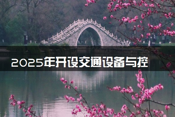 2025年开设交通设备与控制工程专业大学排名及评级 高校排行榜