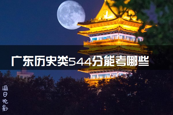 广东历史类544分能考哪些大学 2025考生稳上的大学名单