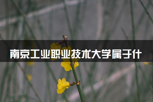 南京工业职业技术大学属于什么档次 学校好不好