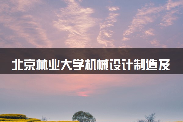 北京林业大学机械设计制造及其自动化专业怎么样 录取分数线多少
