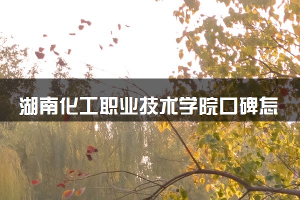 湖南化工职业技术学院口碑怎么样 学校好不好