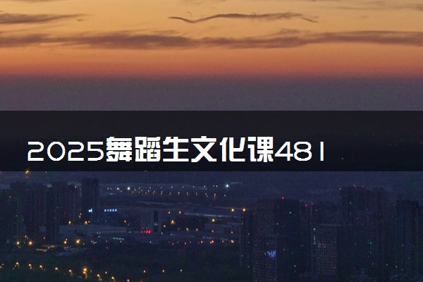 2025舞蹈生文化课481分能上河北石油职业技术大学吗
